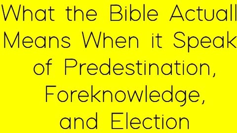 What the Bible Actually Means When it Speaks of Predestination, Foreknowledge, and Election