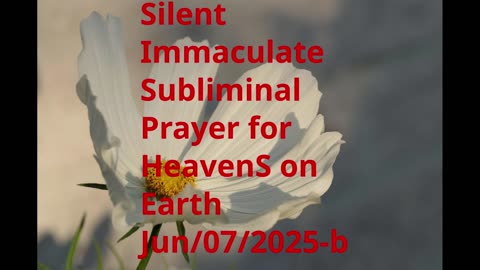 Silent Immaculate Subliminal Prayer for HeavenS on Earth Jun-07-2025-b