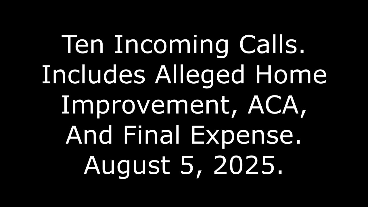 Ten Incoming Calls, Includes Alleged Home Improvement, ACA, And Final Expense, August 5, 2025