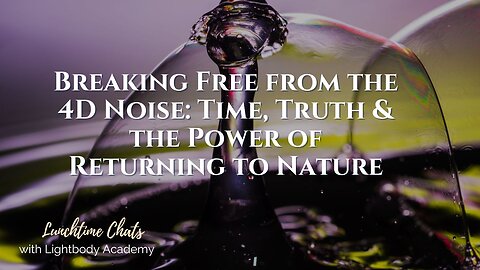 Lunchtime Chats episode 234:Breaking Free from the 4D Noise: Time, Truth & the Power of Returning to Nature