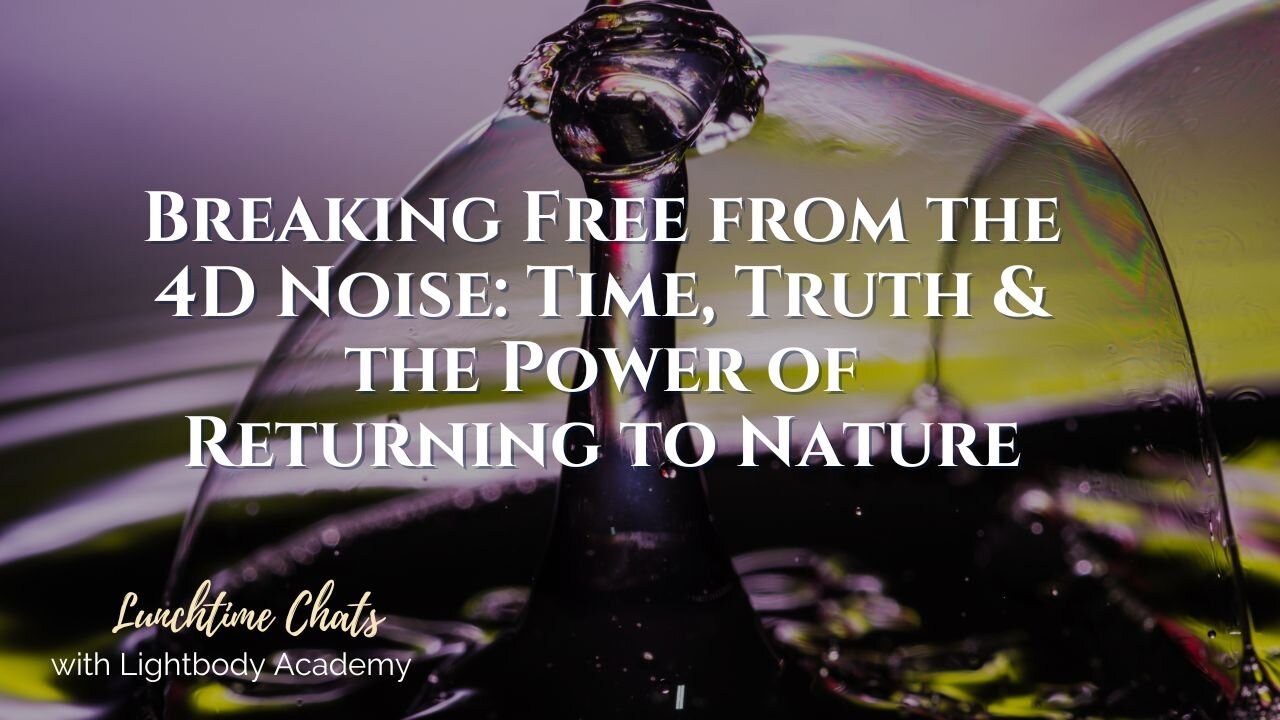 Lunchtime Chats episode 234:Breaking Free from the 4D Noise: Time, Truth & the Power of Returning to Nature