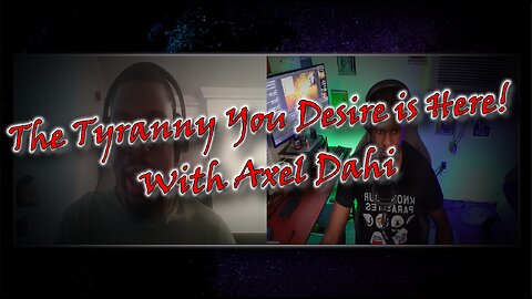 The Tyranny You Desire is Here! With Axel Dahi