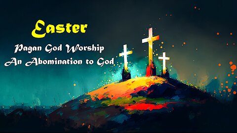 4-5-2025 Easter: Pagan God Worship - An Abomination to God