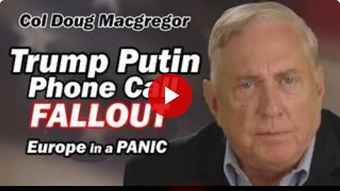Col Doug Macgregor: Trump Putin Phone Call FALLOUT--Europe in a PANIC!