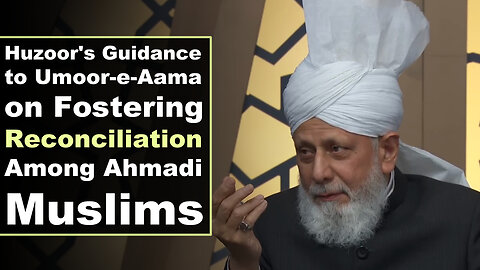 Huzoor's Guidance to Umoor-e-Aama on Fostering Reconciliation Among Ahmadi Muslims.