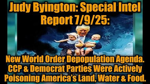 Judy Byington: Special Intel Report 7/9/25: New World Order Depopulation Agenda. CCP & Democrat Parties Were Actively Poisoning America’s Land, Water & Food.