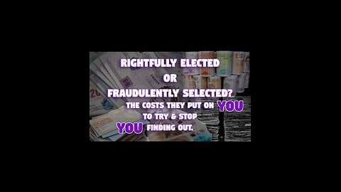 Rightfully Elected or Fraudulently Selected? The costs they put on YOU to try & stop YOU Finding Out