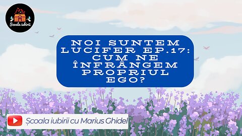 Noi suntem Lucifer Ep.17: Cum ne infrangem egoul? - Scoala Iubirii Divine - Marius Ghidel