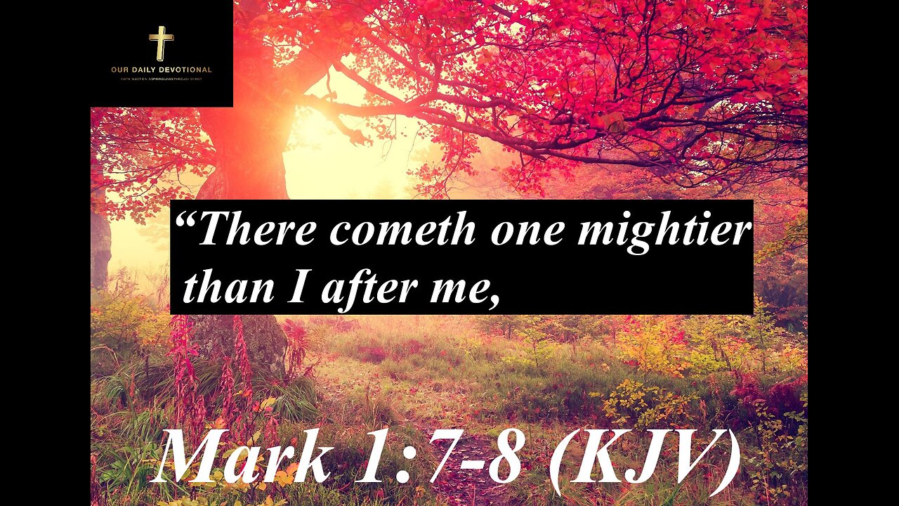 Mark 1:7-8 (KJV), “There cometh one mightier than I after me,
