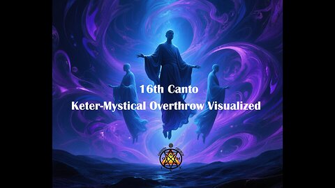 16th Canto: Keter-Mystical Overthrow Visualized
