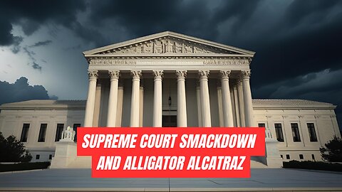SCOTUS Smackdown & Alligator Alcatraz