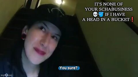 IT'S NONE OF YOUR SCHABUSINESS 💀🪣 IF I HAVE A HEAD IN A BUCKET❗