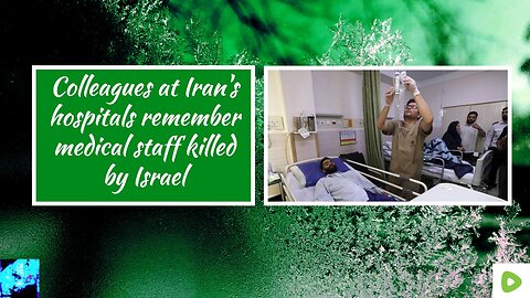 Colleagues at Iran's hospitals remember medical staff killed by Israel
