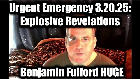 Benjamin Fulford Urgent Emergency 3.20.25: Explosive Revelations