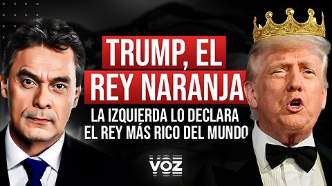 Trump, el Rey Naranja. La Izquierda lo Declara el Rey Más Rico del Mundo - Episodio 176