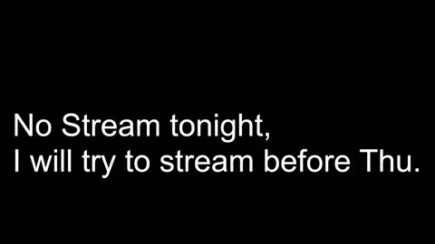 No stream except a little music tonight, I will try to get another stream out before Thu.