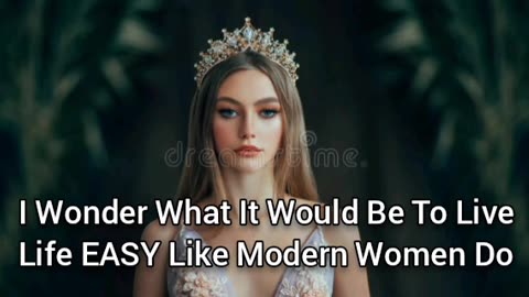 I Wonder What It Would Be Like To Live An Extremely Easy Life Like Modern Women