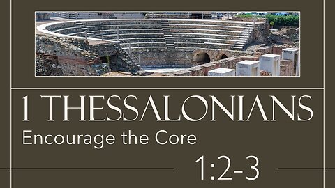 03 First Thessalonians 1:2-3 (Encourage the Core)