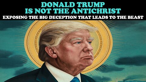 DONALD TRUMP IS NOT THE ANTICHRIST: EXPOSING THE BIG DECEPTION THAT LEADS TO THE BEAST