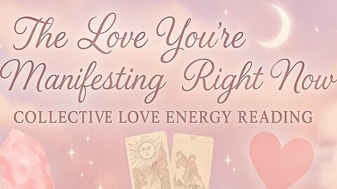 The Love You're Manifesting Right Now Collective Love Energy Reading
