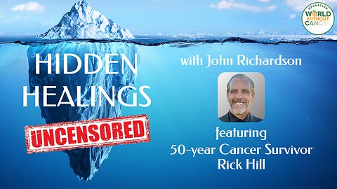 Hidden Healings Uncensored: Rick Hill, 50-Year Cancer Survivor