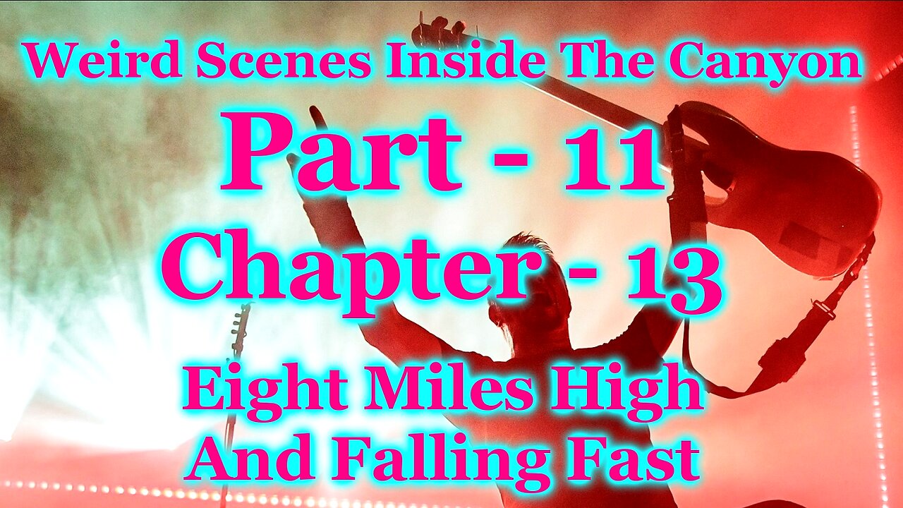 Weird Scenes Inside The Canyon: Part 11 - Chapter 13 - Eight Miles High And Falling Fast