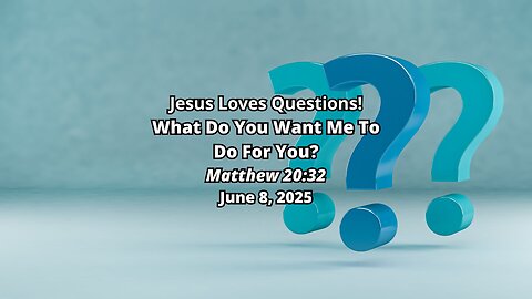 Jesus Loves Questions!: What Do You Want Me To Do For You? - Matthew 20:32