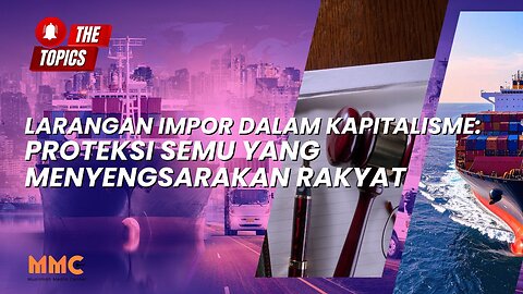 Larangan Impor dalam Kapitalisme: Proteksi Semu yang Menyengsarakan Rakyat | The Topics