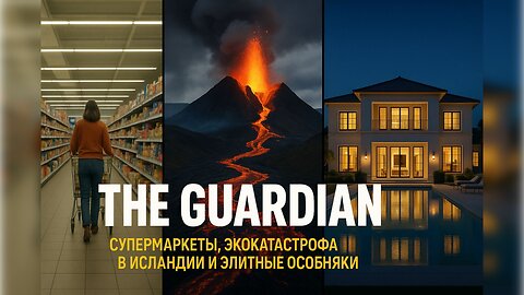 Разбор The Guardian: супермаркеты, экокатастрофа в Исландии и элитные особняки