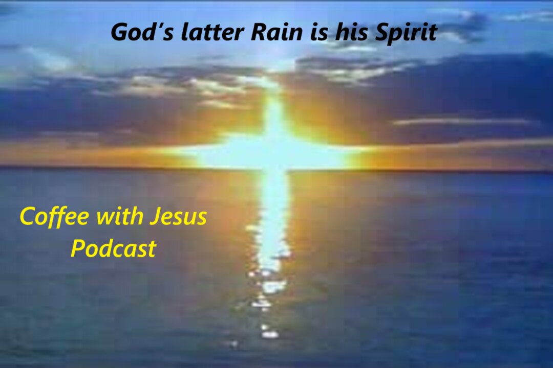 God’s Latter Rain Is His Spirit Coffee with Jesus Podcast