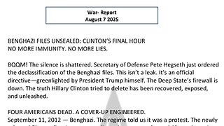 WAR REPORT - AUG 07 2025 - BENGHAZI FILES UNSEALED - CLINTON'S FINAL HOUR