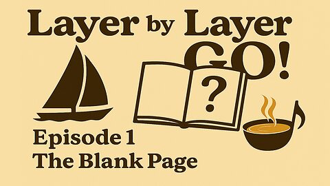 Layer By Layer GO! Episode 1 — The Blank Page (Songwriting, Cooking, Life Hacks)