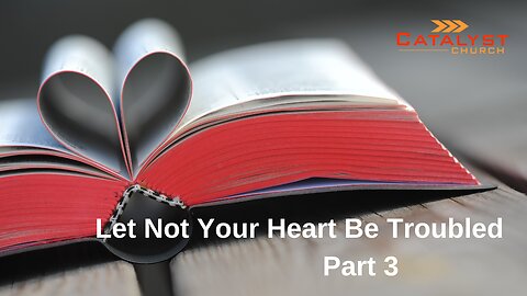 Let Not Your Heart Be Troubled - Part 3