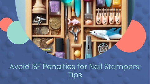 Mastering ISF: Nail Stamper Importers' Guide to Penalties and Compliance