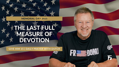 The Last Full Measure of Devotion | GH15: Daily Prayer with Dutch | May 26, 2025 (Memorial Day)