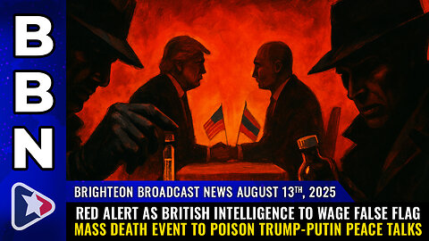 BBN, Aug 13, 2025 – RED ALERT as British intelligence to wage FALSE FLAG mass death event...
			