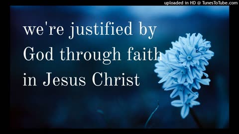 we're justified by God through faith in Jesus Christ