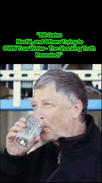 Bill Gates, Nestlé, and Others Trying to OWN Your Water - The Shocking Truth Revealed!"