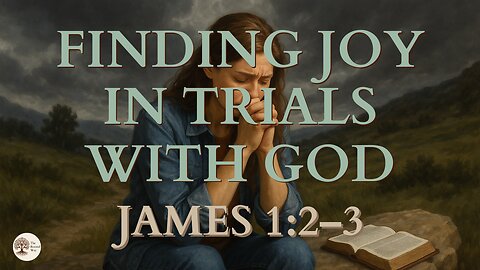 Finding Joy in Trials with God James 1:2-3