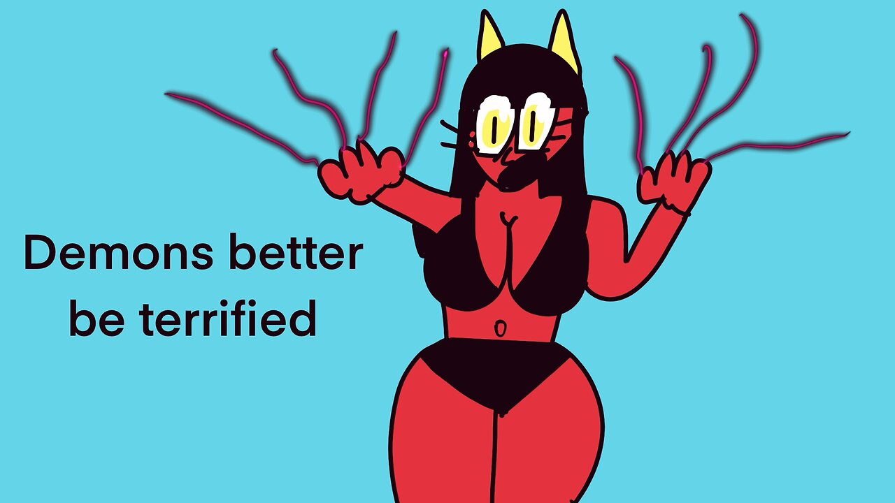 Demons better be terrified