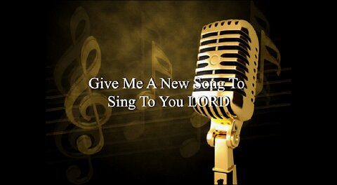 Give Me A New Song To Sing To You LORD