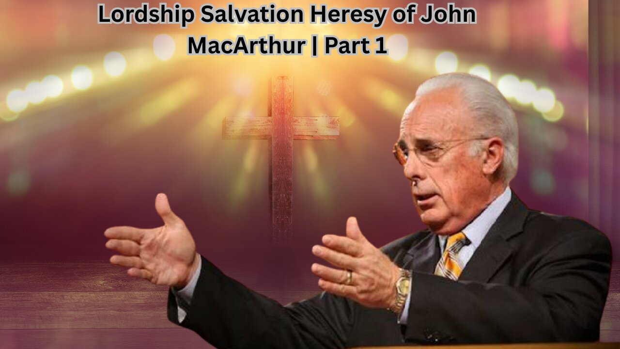 Lordship Salvation Heresy of John MacArthur | Part 1