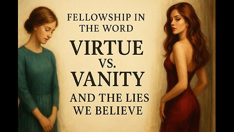 Fellowship in the Word - Virtue vs Vanity and the lies we believe 8/19/25