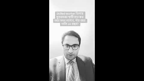 Skilled worker ভিসায় যুক্তরাজ্যে স্থায়ী হতে কত বছর সময় লাগবে, পাঁচ বছর নাকি ১০ বছর?