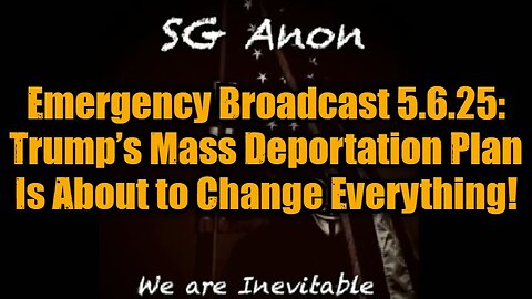 SG Anon: Emergency Broadcast 5.6.25: Trump’s Mass Deportation Plan Is About to Change Everything!