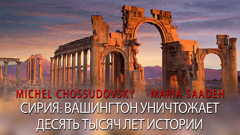 СИРИЯ: ВАШИНГТОН УНИЧТОЖАЕТ ДЕСЯТЬ ТЫСЯЧ ЛЕТ ИСТОРИИ - MICHEL CHOSSUDOVSKY & MARIO SAADEH
