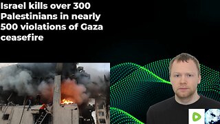 Israel kills over 300 Palestinians in nearly 500 violations of Gaza ceasefire