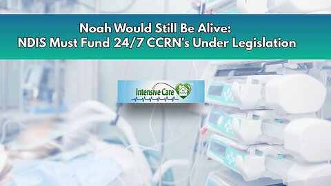 Noah Would Still Be Alive: NDIS Must Fund 24/7 CCRN's Under Legislation