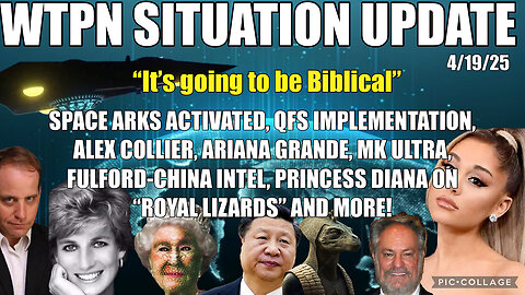 WTPN ~ Space Arks activated, QFS, Alex Collier, MK Ultra, Fulford-China, royal lizards & more~ Situation Update ~ 4-19-25