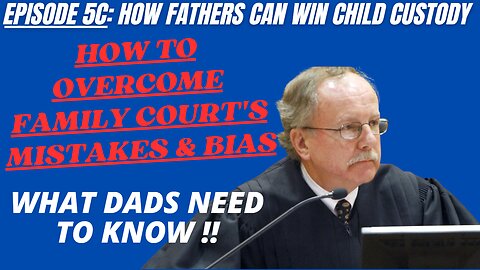 Ep 5C: How To Overcome Family Court's Mistakes & Bias - What Dads need To Know!!